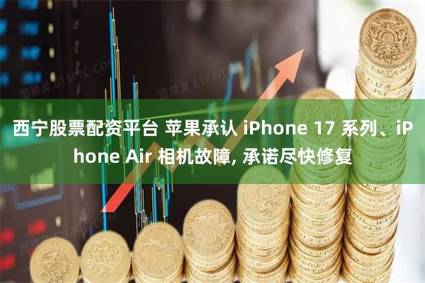 西宁股票配资平台 苹果承认 iPhone 17 系列、iPhone Air 相机故障, 承诺尽快修复