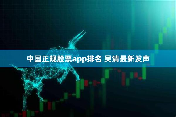 中国正规股票app排名 吴清最新发声