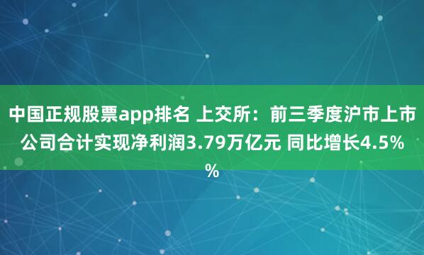 中国正规股票app排名 上交所：前三季度沪市上市公司合计实现净利润3.79万亿元 同比增长4.5%