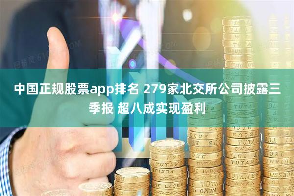 中国正规股票app排名 279家北交所公司披露三季报 超八成实现盈利