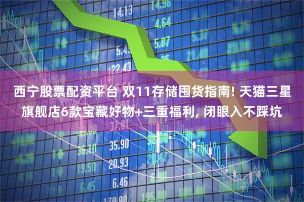 西宁股票配资平台 双11存储囤货指南! 天猫三星旗舰店6款宝藏好物+三重福利, 闭眼入不踩坑
