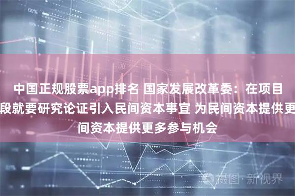 中国正规股票app排名 国家发展改革委：在项目前期工作阶段就要研究论证引入民间资本事宜 为民间资本提供更多参与机会