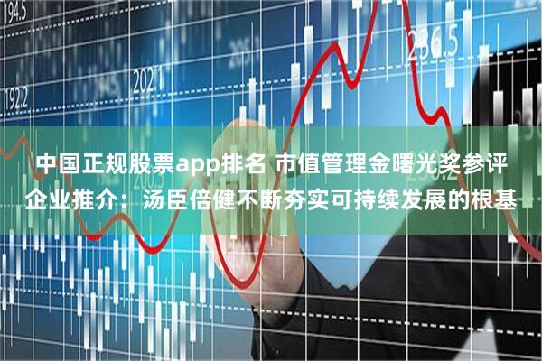 中国正规股票app排名 市值管理金曙光奖参评企业推介：汤臣倍健不断夯实可持续发展的根基