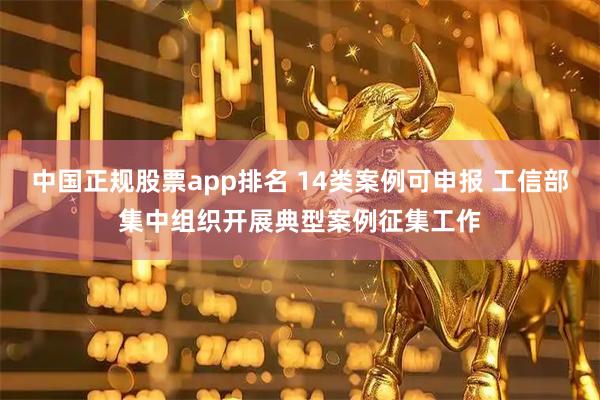 中国正规股票app排名 14类案例可申报 工信部集中组织开展典型案例征集工作