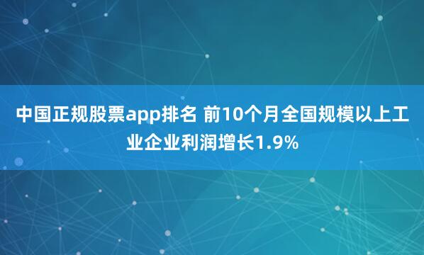 中国正规股票app排名 前10个月全国规模以上工业企业利润增长1.9%