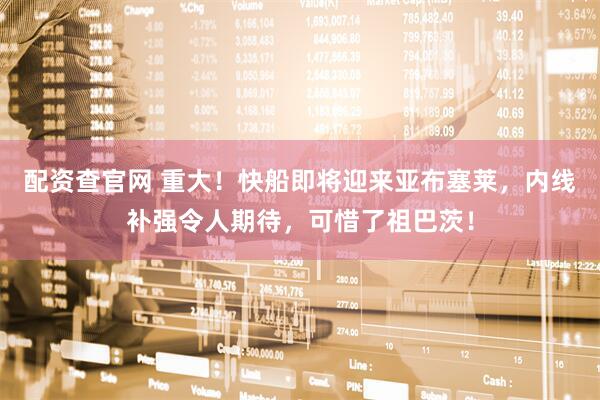 配资查官网 重大！快船即将迎来亚布塞莱，内线补强令人期待，可惜了祖巴茨！