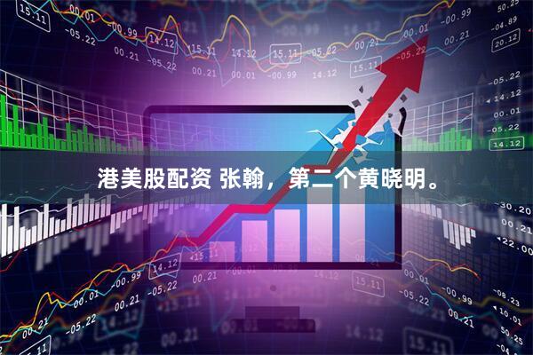 港美股配资 张翰，第二个黄晓明。