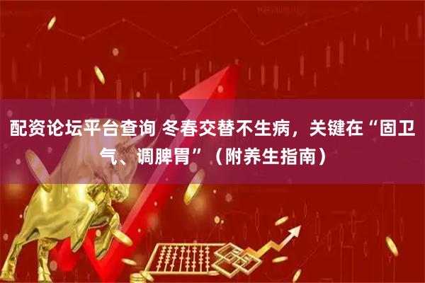 配资论坛平台查询 冬春交替不生病，关键在“固卫气、调脾胃”（附养生指南）