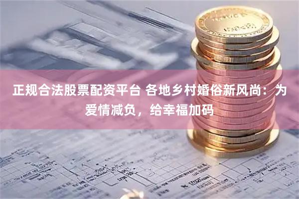 正规合法股票配资平台 各地乡村婚俗新风尚：为爱情减负，给幸福加码