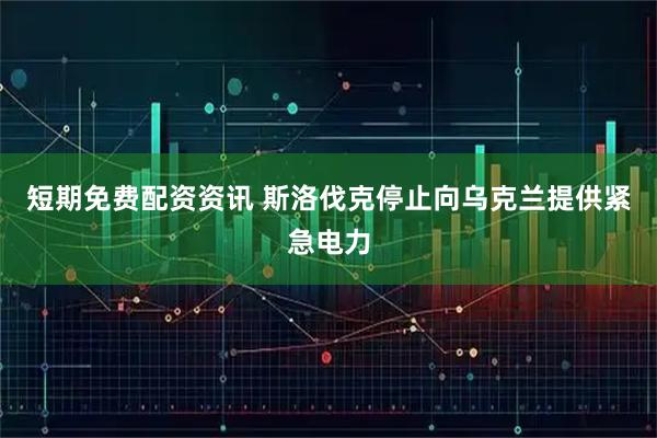 短期免费配资资讯 斯洛伐克停止向乌克兰提供紧急电力