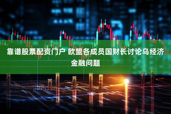 靠谱股票配资门户 欧盟各成员国财长讨论乌经济金融问题