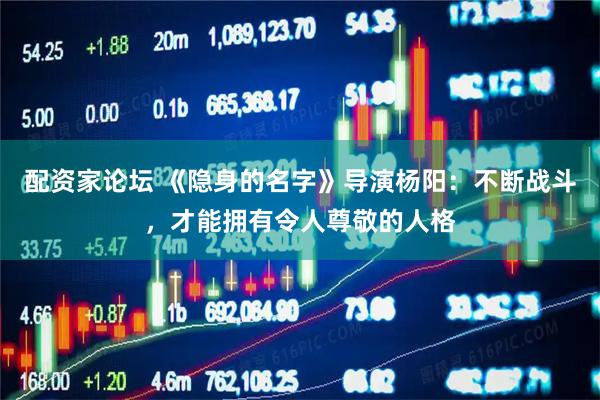 配资家论坛 《隐身的名字》导演杨阳：不断战斗，才能拥有令人尊敬的人格