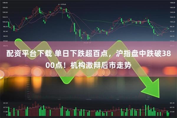 配资平台下载 单日下跌超百点,沪指盘中跌破3800点!机构激辩后市走势