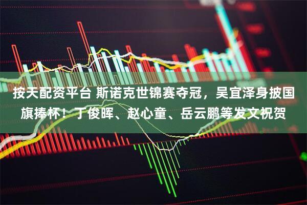 按天配资平台 斯诺克世锦赛夺冠，吴宜泽身披国旗捧杯！丁俊晖、赵心童、岳云鹏等发文祝贺