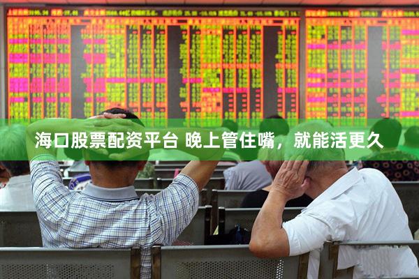 海口股票配资平台 晚上管住嘴，就能活更久