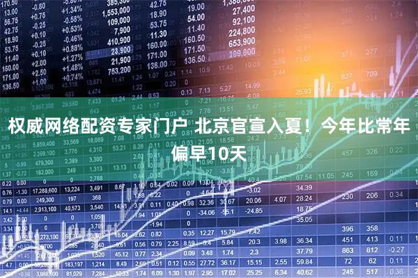 权威网络配资专家门户 北京官宣入夏！今年比常年偏早10天