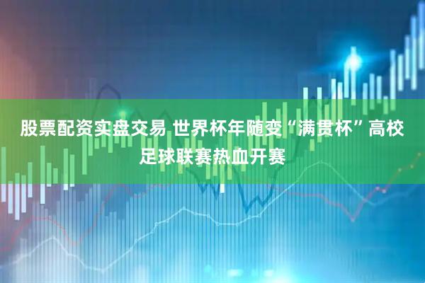 股票配资实盘交易 世界杯年随变“满贯杯”高校足球联赛热血开赛
