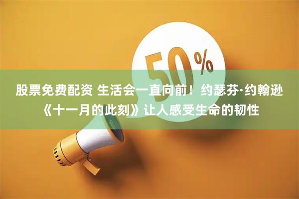 股票免费配资 生活会一直向前！约瑟芬·约翰逊《十一月的此刻》让人感受生命的韧性