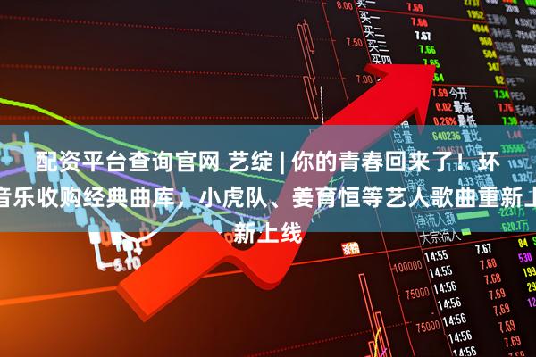 配资平台查询官网 艺绽 | 你的青春回来了！环球音乐收购经典曲库，小虎队、姜育恒等艺人歌曲重新上线