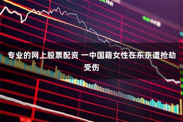 专业的网上股票配资 一中国籍女性在东京遭抢劫受伤