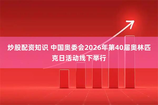 炒股配资知识 中国奥委会2026年第40届奥林匹克日活动线下举行