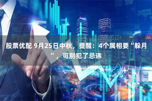 股票优配 9月25日中秋，提醒：4个属相要“躲月”，可别犯了忌讳
